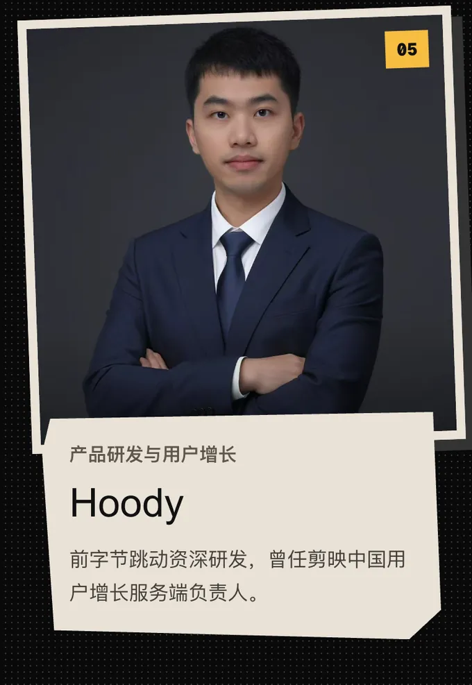 05 Hoody,产品研发与用户增长。前字节跳动资深研发,曾任剪映中国用户增长服务端负责人