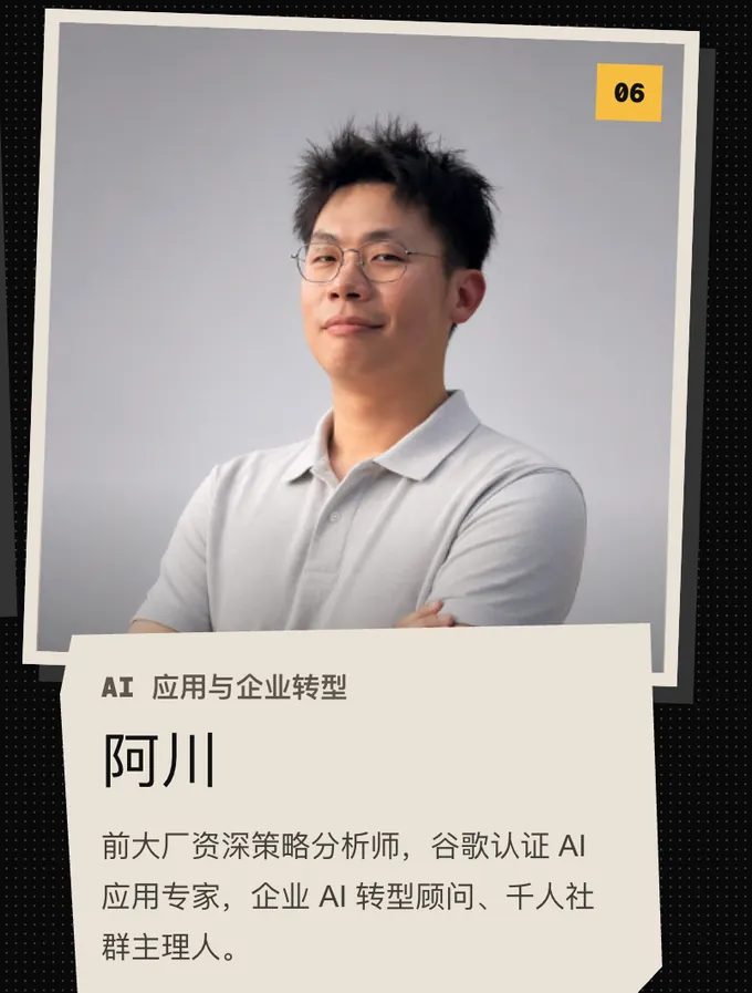 06 阿川,AI 应用与企业转型。前大厂资深策略分析师,谷歌认证 AI 应用专家,企业 AI 转型顾问、千人社群主理人